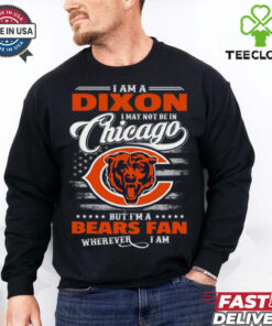 I Am A Dixon I May Not Be In Chicago Bears Fan Wherever I Am Shirt
