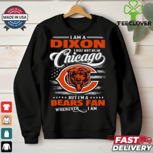 I Am A Dixon I May Not Be In Chicago Bears Fan Wherever I Am Shirt