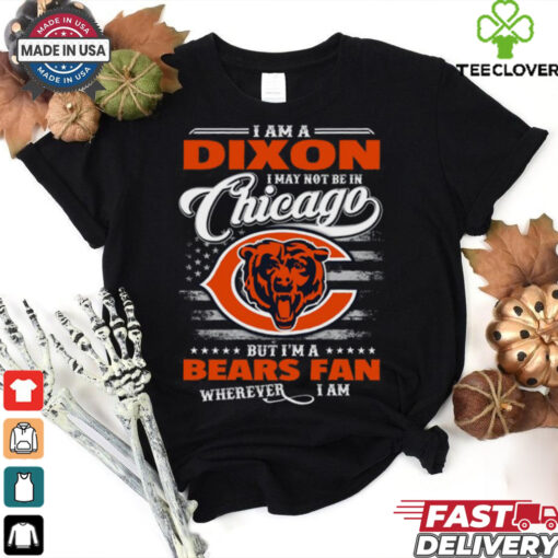 I Am A Dixon I May Not Be In Chicago Bears Fan Wherever I Am Shirt