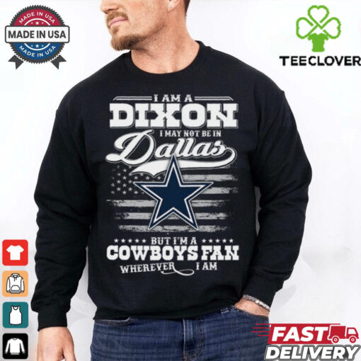 I Am A Dixon I May Not Be In Dallas Cowboys Fan Wherever I Am Shirt