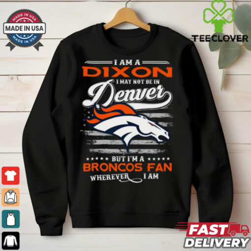 I Am A Dixon I May Not Be In Denver Broncos Fan Wherever I Am Shirt