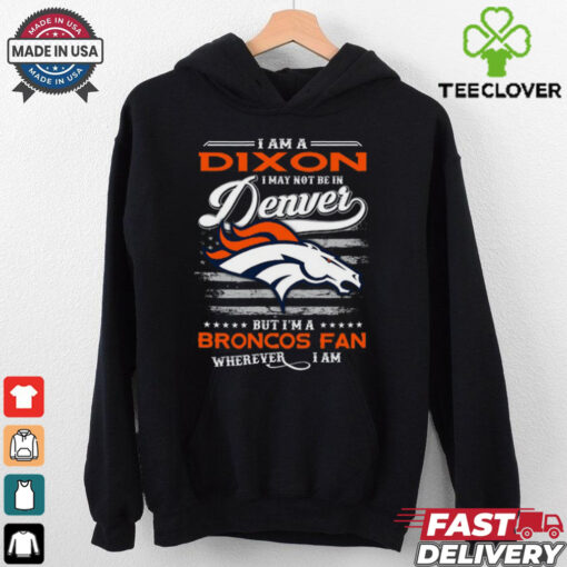 I Am A Dixon I May Not Be In Denver Broncos Fan Wherever I Am Shirt