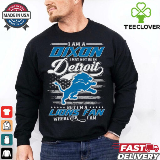 I Am A Dixon I May Not Be In Detroit Lions Fan Wherever I Am Shirt