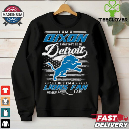 I Am A Dixon I May Not Be In Detroit Lions Fan Wherever I Am Shirt