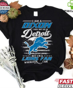 I Am A Dixon I May Not Be In Detroit Lions Fan Wherever I Am Shirt featuring a fun design expressing loyalty to the Detroit Lions, no matter the location.