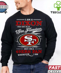 I Am A Dixon I May Not Be In Francisco 49ers Fan Wherever I Am Shirt
