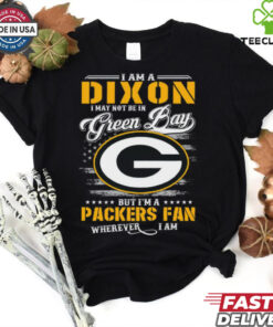 I Am A Dixon I May Not Be In Green Bay Packers Fan Wherever I Am Shirt featuring a playful design expressing loyalty to the Green Bay Packers, no matter where you are.