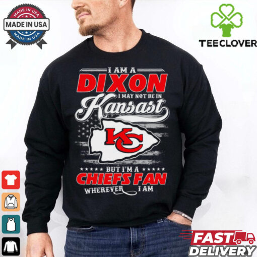 I Am A Dixon I May Not Be In Kansas City Chiefs Fan Wherever I Am Shirt