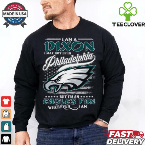 I Am A Dixon I May Not Be In Philadelphia Eagles Fan Wherever I Am Shirt
