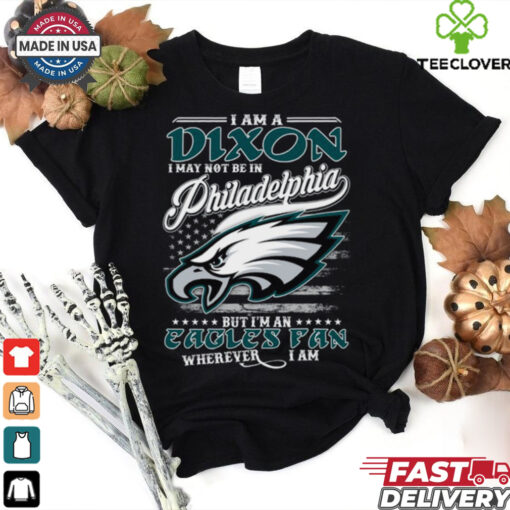 I Am A Dixon I May Not Be In Philadelphia Eagles Fan Wherever I Am Shirt