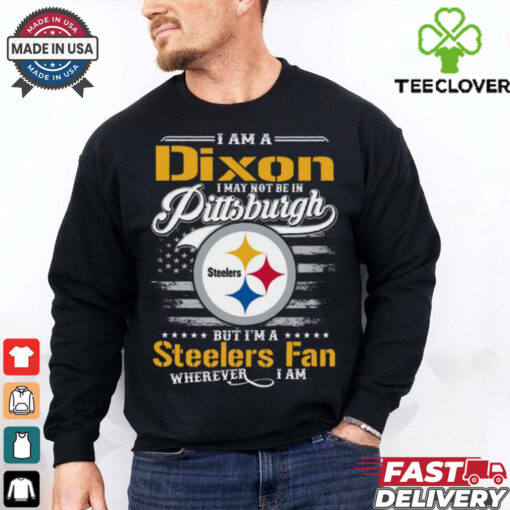 I Am A Dixon I May Not Be In Pittsburgh Steelers Fan Wherever I Am Shirt