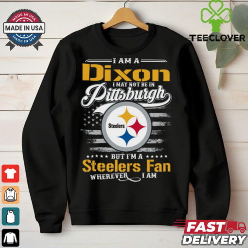 I Am A Dixon I May Not Be In Pittsburgh Steelers Fan Wherever I Am Shirt