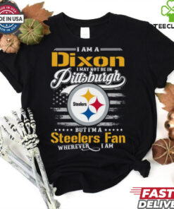 I Am A Dixon I May Not Be In Pittsburgh Steelers Fan Wherever I Am Shirt featuring a fun design expressing loyalty to the Pittsburgh Steelers, no matter the location.