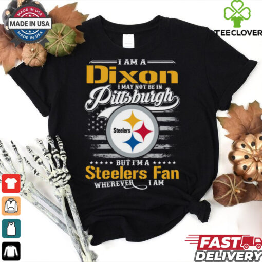 I Am A Dixon I May Not Be In Pittsburgh Steelers Fan Wherever I Am Shirt