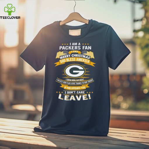 I Am A Green Bay Packers Fan A Say Merry Christmas God Bless America I Don’t Care Leave T Shirt