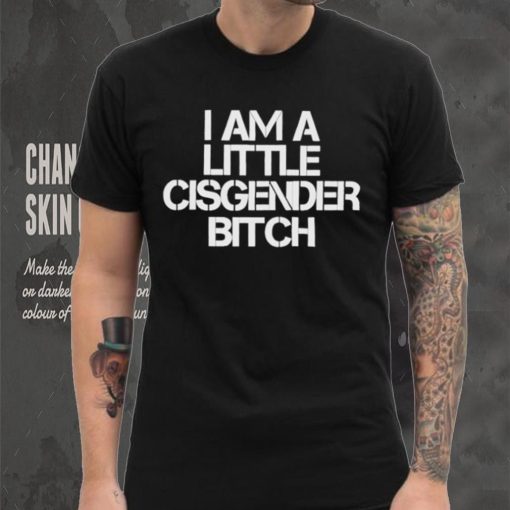 I Am A Little Cisgender Bitch Shirt