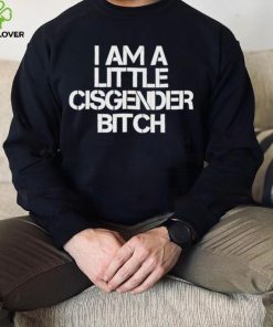 I Am A Little Cisgender Bitch Shirt