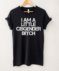 I Am A Little Cisgender Bitch Shirt
