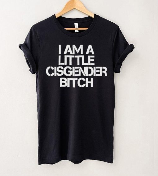I Am A Little Cisgender Bitch Shirt