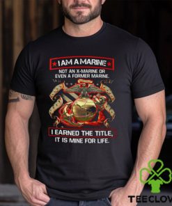 I Am A Marine Not An X Marine Or Even A Former Marine Shirt