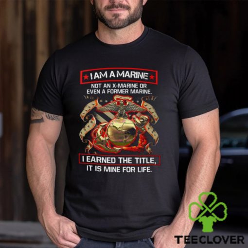 I Am A Marine Not An X Marine Or Even A Former Marine Shirt