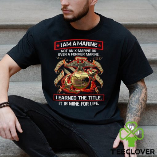 I Am A Marine Not An X Marine Or Even A Former Marine Shirt