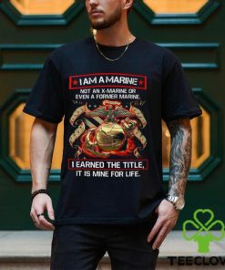 I Am A Marine Not An X Marine Or Even A Former Marine Shirt