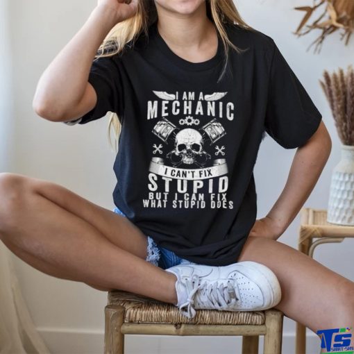 I Am A Mechanic I Can’t Fix Stupid Skull Trucker Car T Shirt