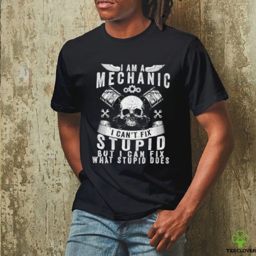 I Am A Mechanic I Can’t Fix Stupid Skull Trucker Car T Shirt