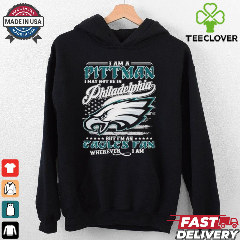 I Am A Pittman I May Not Be In Philadelphia Eagles Philly NFL, But I’m An Eagles Fan Wherever I Am T Shirts I Am A Pittman I May Not Be In Philadelphia Eagles Philly NFL, But I’m An Eagles Fan Wherever I Am T Shirts