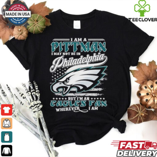 I Am A Pittman I May Not Be In Philadelphia Eagles Philly NFL, But I’m An Eagles Fan Wherever I Am T Shirts
