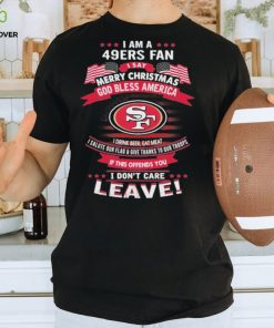 I Am A San Francisco 49ers Fan A Say Merry Christmas God Bless America I Don’t Care Leave Shirt