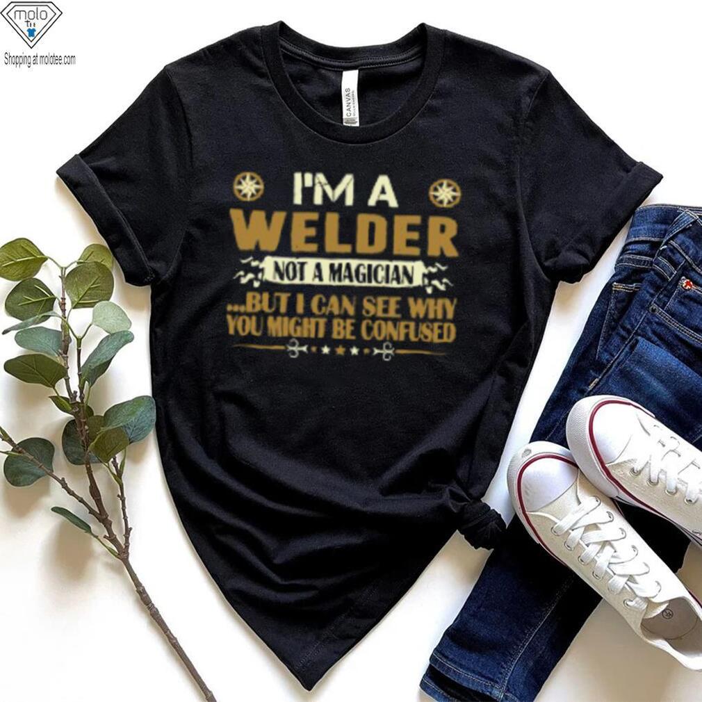 I Am A Welder Not A Magician Profession T Shirt I Am A Welder Not A Magician Profession T Shirt