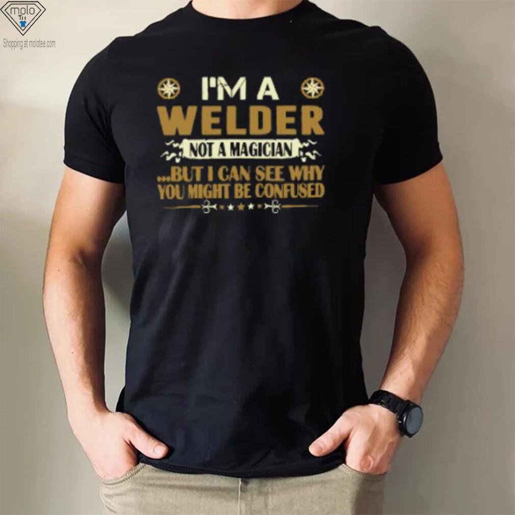 I Am A Welder Not A Magician Profession T Shirt I Am A Welder Not A Magician Profession T Shirt