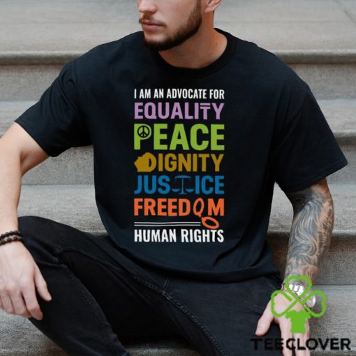 I Am An Advocate For Equality Peace Dignity Justice Freedom Human Rights Shirt