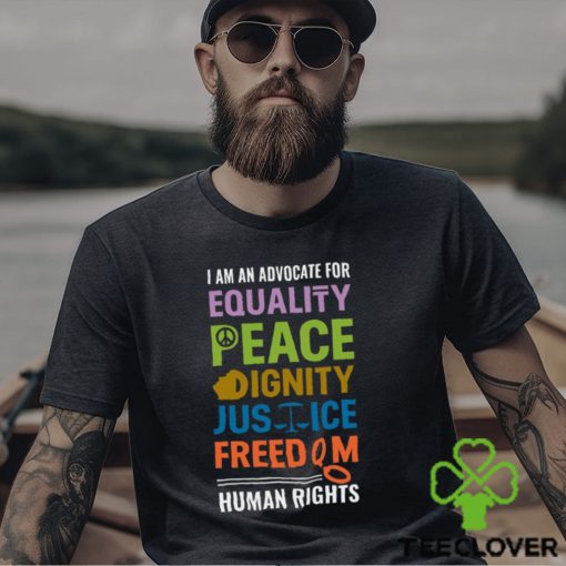 I Am An Advocate For Equality Peace Dignity Justice Freedom Human Rights Shirt