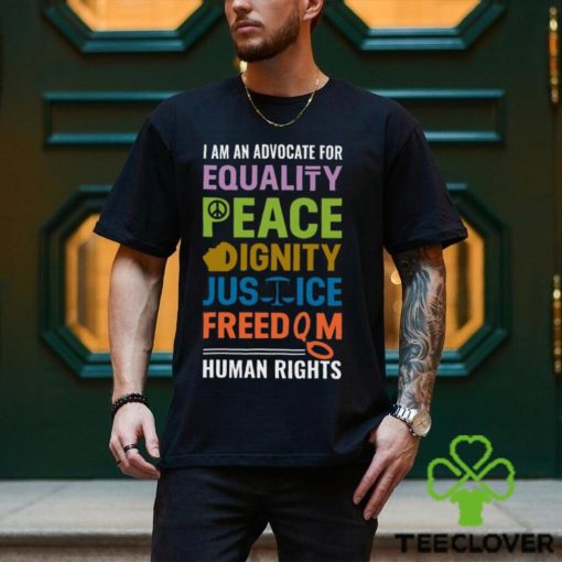 I Am An Advocate For Equality Peace Dignity Justice Freedom Human Rights Shirt