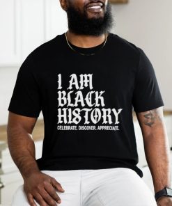 I Am Black History Celebrate Discover Appreciate Shirt
