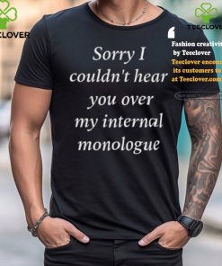 I Am Broken Sorry I Couldn’t Hear You Over My Internal Monologue Shirt
