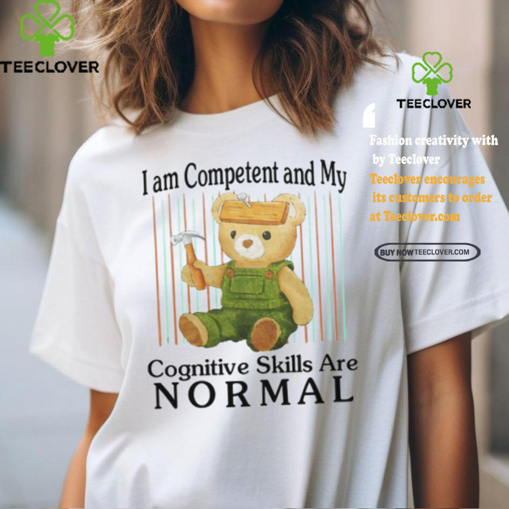 I Am Competent And My Cognitive Skills Are Normal Shirt I Am Competent And My Cognitive Skills Are Normal Shirt