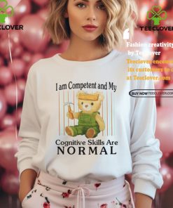 I Am Competent And My Cognitive Skills Are Normal Shirt 1 I Am Competent And My Cognitive Skills Are Normal Shirt