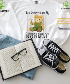 I Am Competent And My Cognitive Skills Are Normal Shirt 2 I Am Competent And My Cognitive Skills Are Normal Shirt