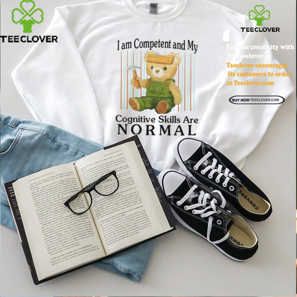 I Am Competent And My Cognitive Skills Are Normal Shirt I Am Competent And My Cognitive Skills Are Normal Shirt