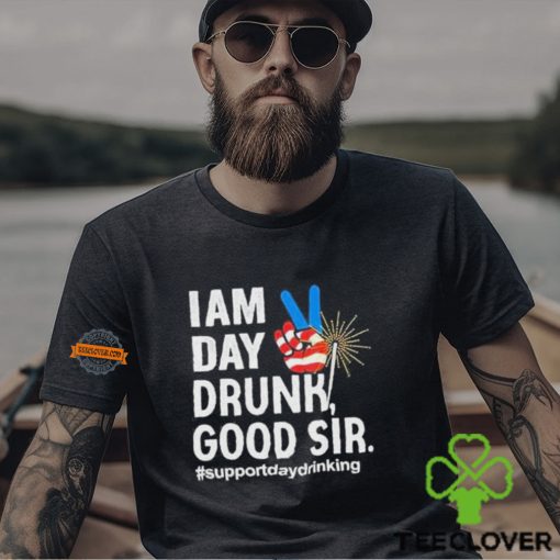 I Am Day Drunk Good Sir 4th Of July Shirt