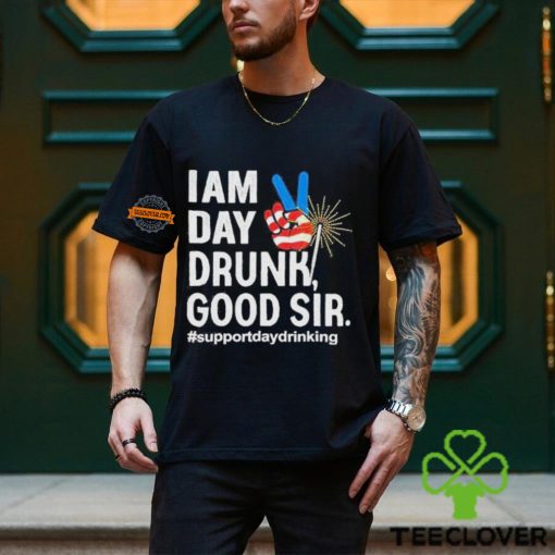 I Am Day Drunk Good Sir 4th Of July Shirt