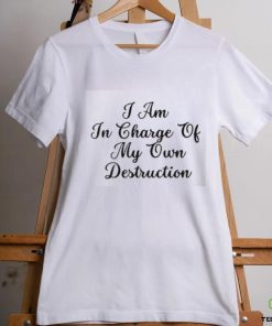 I Am In Charge Of My Own Destruction Shirt