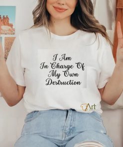 I Am In Charge Of My Own Destruction Shirt 1 I Am In Charge Of My Own Destruction Shirt