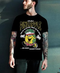 I Am Like A Pineapple Hard On The Outside Sweet Always Wearing A Crown Shirt