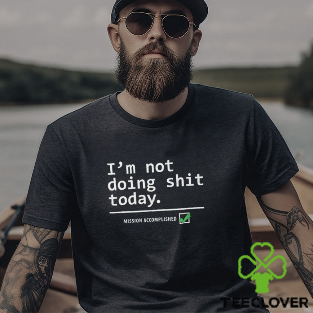 I Am Not Doing Shit Today T Shirt I Am Not Doing Shit Today T Shirt