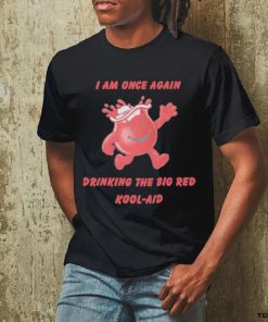 I Am Once Again Drinking The Big Red Kool Aid Shirt